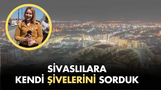 Sivaslılara Kendi Şivelerini Sorduk 