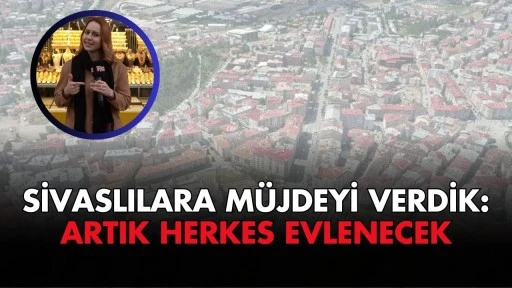 Sivaslılara Müjdeyi Verdik: Artık Herkes Evlenecek