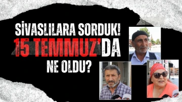 Sivaslılara Sorduk! 15 Temmuz'da Ne Oldu?