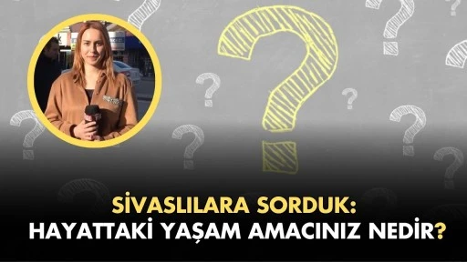 Sivaslılara Sorduk: Hayattaki Yaşam Amacınız Nedir?