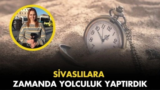 Sivaslılara Zamanda Yolculuk Yaptırdık