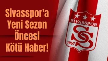 Sivasspor'a Yeni Sezon Öncesi Kötü Haber! 