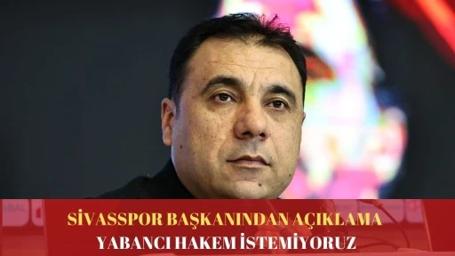 Sivasspor Başkanından Açıklama: Yabancı Hakem İstemiyoruz