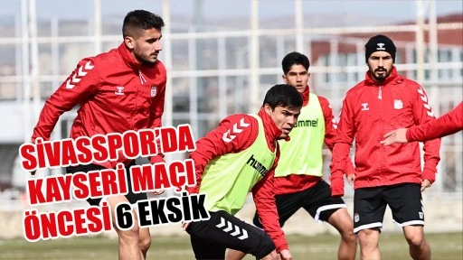 Sivasspor’da Kayseri Maçı Öncesi 6 Eksik