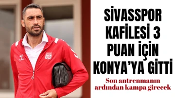 Sivasspor Kafilesi 3 Puan İçin Konya’ya gitti