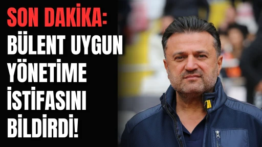 Son Dakika: Bülent Uygun Yönetime İstifasını Bildirdi! 