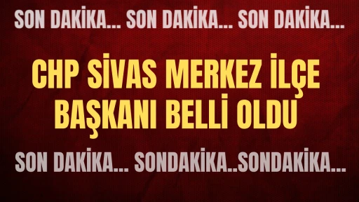 Son Dakika: CHP Sivas Merkez İlçe Başkanı Belli Oldu