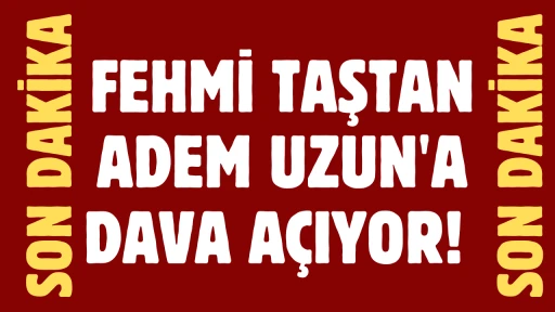 Son Dakika: Fehmi Taştan Adem Uzun'a Dava Açıyor! 