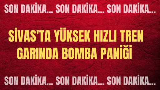 Son Dakika: Sivas'ta Yüksek Hızlı Tren Garında Bomba Paniği