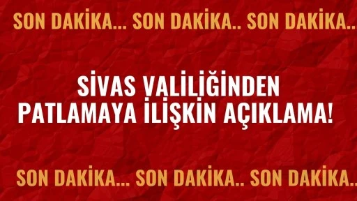 Son Dakika: Sivas Valiliğinden Patlamaya İlişkin Açıklama! 