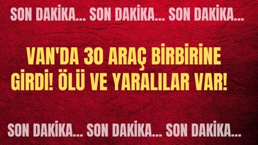 Son Dakika: Van'da 30 Araç Birbirine Girdi! Ölü ve Yaralılar Var! 