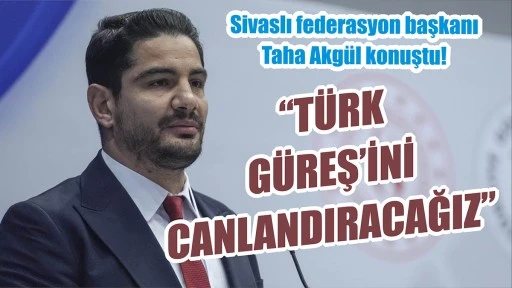 Taha Akgül “Türk Güreş’ini Canlandıracağız”