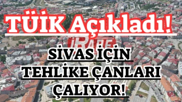 TÜİK Açıkladı! Sivas İçin Tehlike Çanları Çalıyor! 