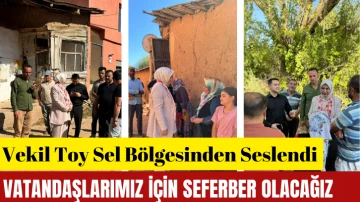 Vekil Toy Sel Bölgesinden Seslendi: Vatandaşlarımız için Seferber Olacağız