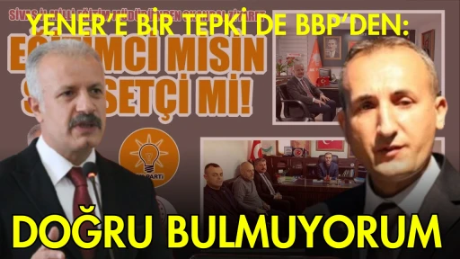 Yener’e Bir Tepki de BBP’den: Doğru Bulmuyorum