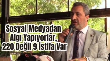 Fatih Kalkan: &quot; Sosyal Medyadan Algı Yapıyorlar, 220 Değil 9 İstifa Var&quot;