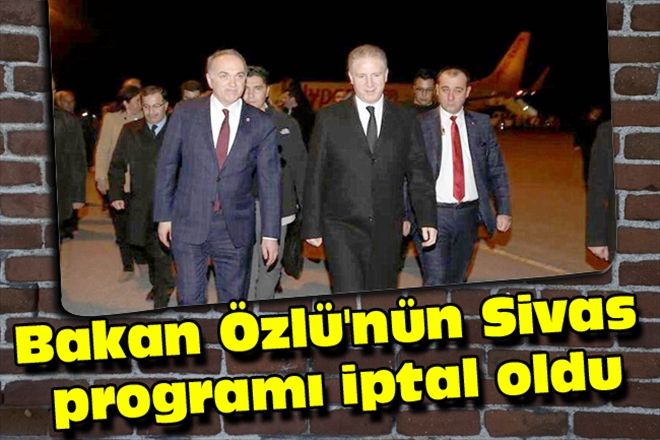 Bakan Özlü´nün Sivas programı iptal oldu