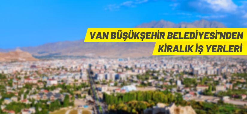 Van Büyükşehir Belediyesi 16 adet iş yerini kiraya veriyor